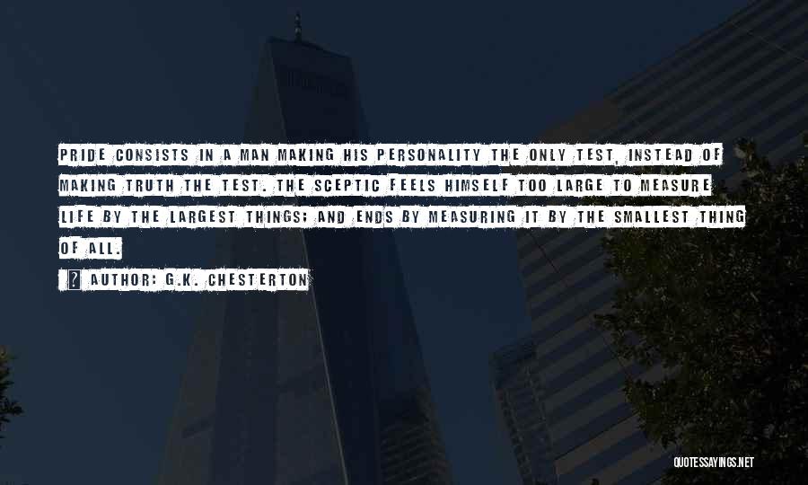 G.K. Chesterton Quotes: Pride Consists In A Man Making His Personality The Only Test, Instead Of Making Truth The Test. The Sceptic Feels