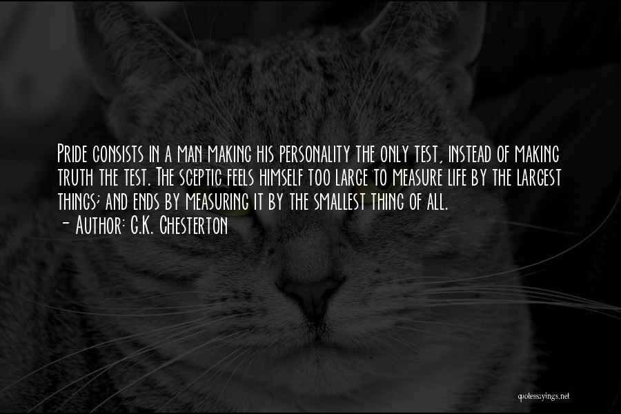 G.K. Chesterton Quotes: Pride Consists In A Man Making His Personality The Only Test, Instead Of Making Truth The Test. The Sceptic Feels