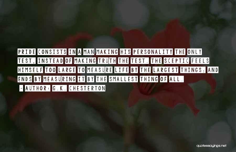 G.K. Chesterton Quotes: Pride Consists In A Man Making His Personality The Only Test, Instead Of Making Truth The Test. The Sceptic Feels