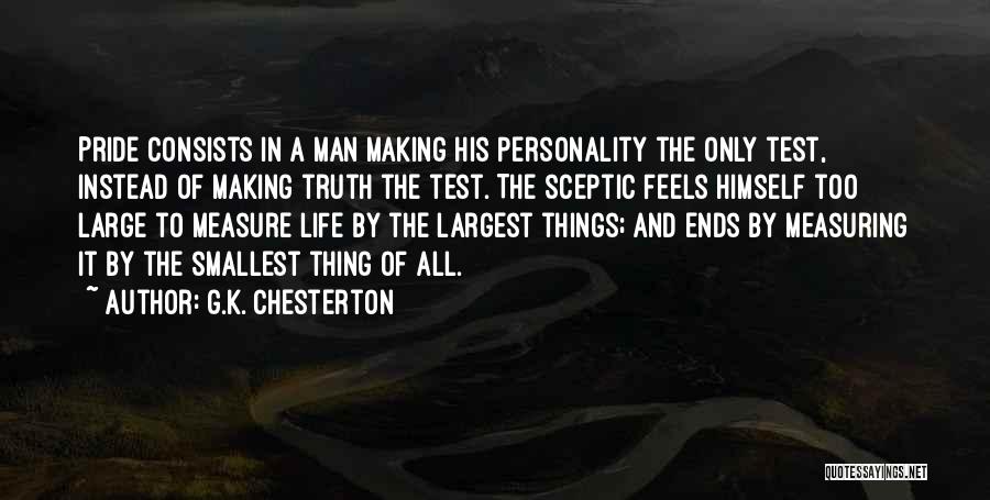 G.K. Chesterton Quotes: Pride Consists In A Man Making His Personality The Only Test, Instead Of Making Truth The Test. The Sceptic Feels