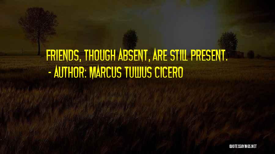 Marcus Tullius Cicero Quotes: Friends, Though Absent, Are Still Present.