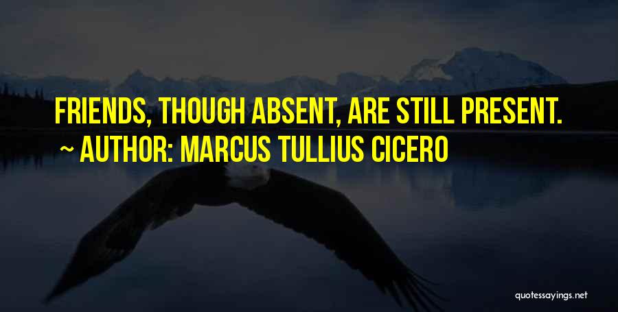Marcus Tullius Cicero Quotes: Friends, Though Absent, Are Still Present.