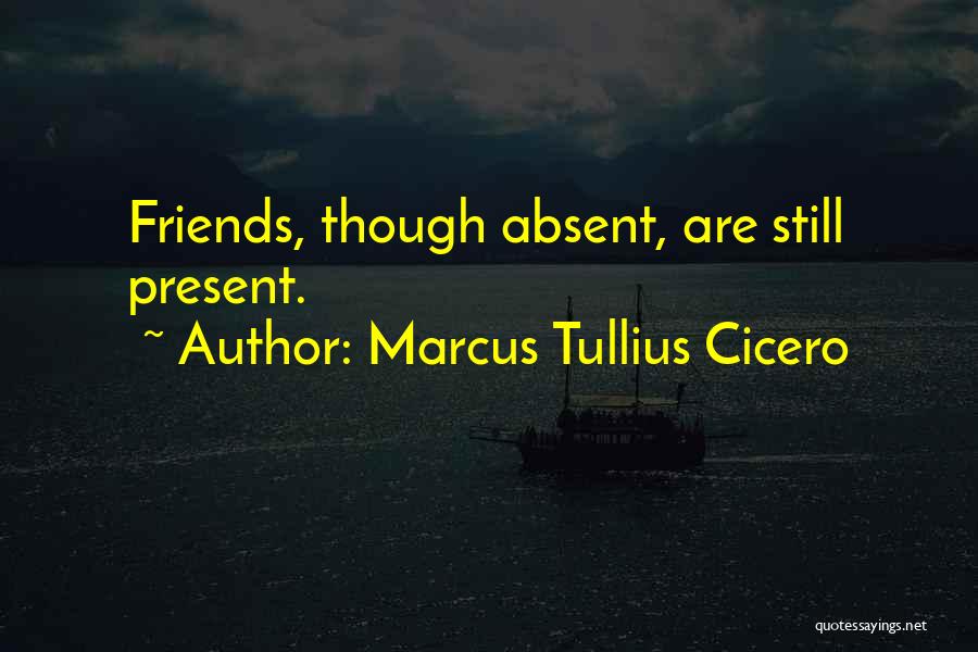 Marcus Tullius Cicero Quotes: Friends, Though Absent, Are Still Present.