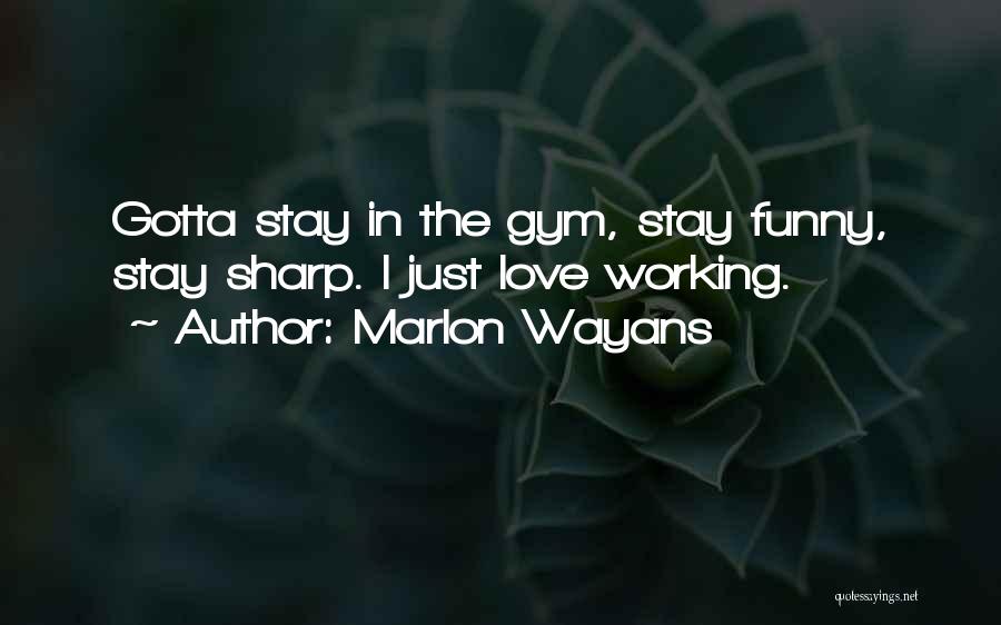 Marlon Wayans Quotes: Gotta Stay In The Gym, Stay Funny, Stay Sharp. I Just Love Working.