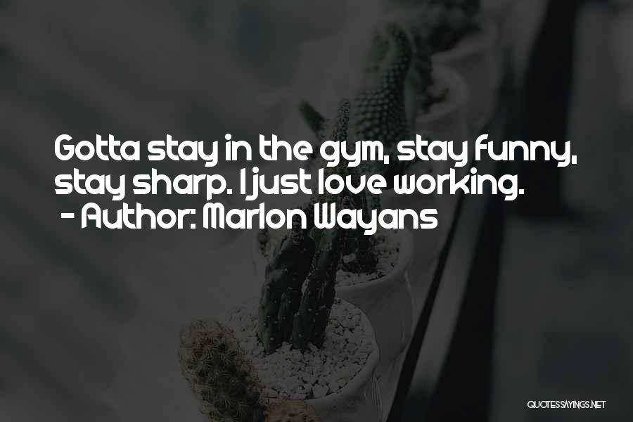 Marlon Wayans Quotes: Gotta Stay In The Gym, Stay Funny, Stay Sharp. I Just Love Working.