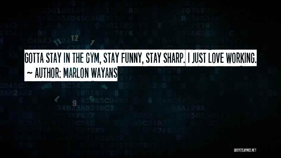 Marlon Wayans Quotes: Gotta Stay In The Gym, Stay Funny, Stay Sharp. I Just Love Working.