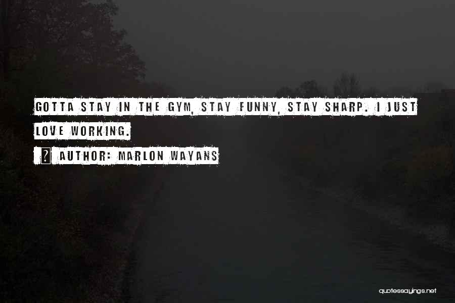 Marlon Wayans Quotes: Gotta Stay In The Gym, Stay Funny, Stay Sharp. I Just Love Working.