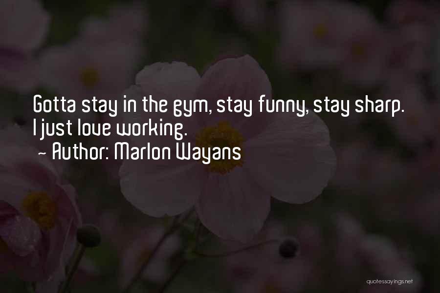 Marlon Wayans Quotes: Gotta Stay In The Gym, Stay Funny, Stay Sharp. I Just Love Working.