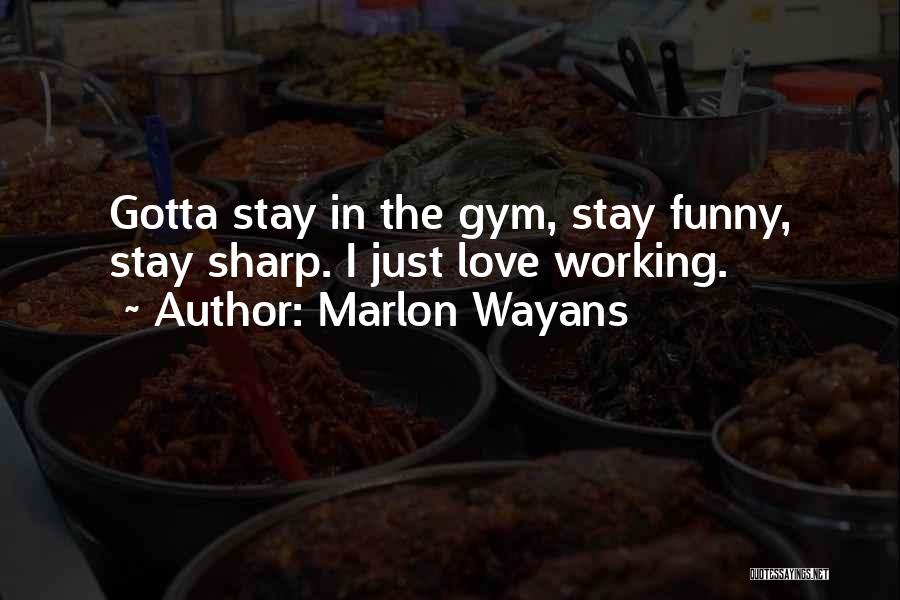 Marlon Wayans Quotes: Gotta Stay In The Gym, Stay Funny, Stay Sharp. I Just Love Working.