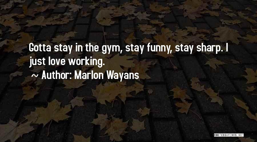 Marlon Wayans Quotes: Gotta Stay In The Gym, Stay Funny, Stay Sharp. I Just Love Working.