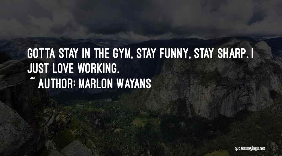 Marlon Wayans Quotes: Gotta Stay In The Gym, Stay Funny, Stay Sharp. I Just Love Working.