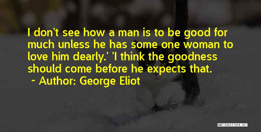 George Eliot Quotes: I Don't See How A Man Is To Be Good For Much Unless He Has Some One Woman To Love