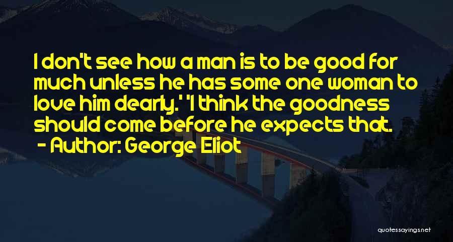 George Eliot Quotes: I Don't See How A Man Is To Be Good For Much Unless He Has Some One Woman To Love