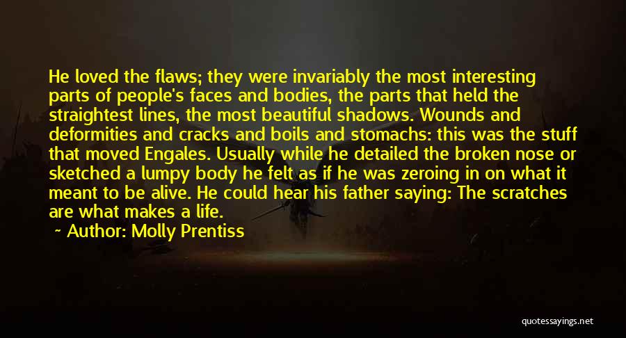 Molly Prentiss Quotes: He Loved The Flaws; They Were Invariably The Most Interesting Parts Of People's Faces And Bodies, The Parts That Held