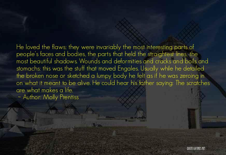Molly Prentiss Quotes: He Loved The Flaws; They Were Invariably The Most Interesting Parts Of People's Faces And Bodies, The Parts That Held
