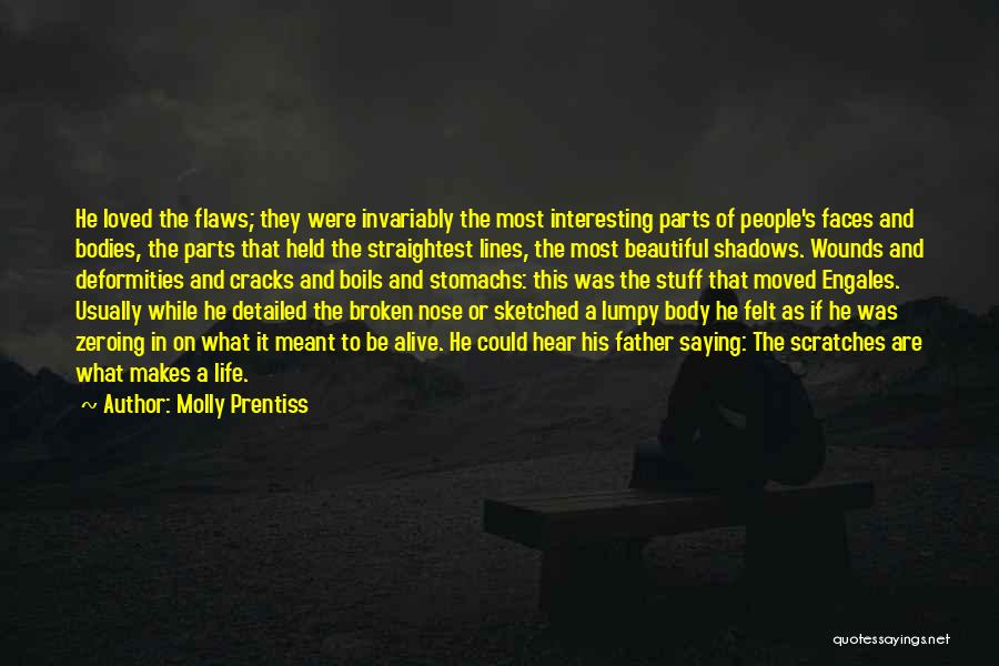 Molly Prentiss Quotes: He Loved The Flaws; They Were Invariably The Most Interesting Parts Of People's Faces And Bodies, The Parts That Held