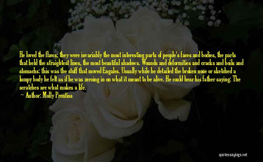 Molly Prentiss Quotes: He Loved The Flaws; They Were Invariably The Most Interesting Parts Of People's Faces And Bodies, The Parts That Held