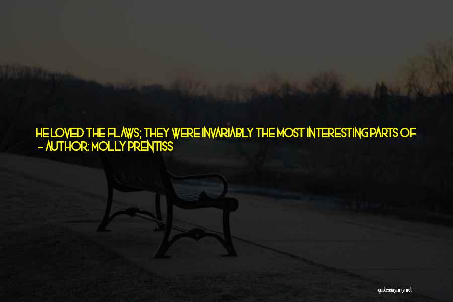 Molly Prentiss Quotes: He Loved The Flaws; They Were Invariably The Most Interesting Parts Of People's Faces And Bodies, The Parts That Held