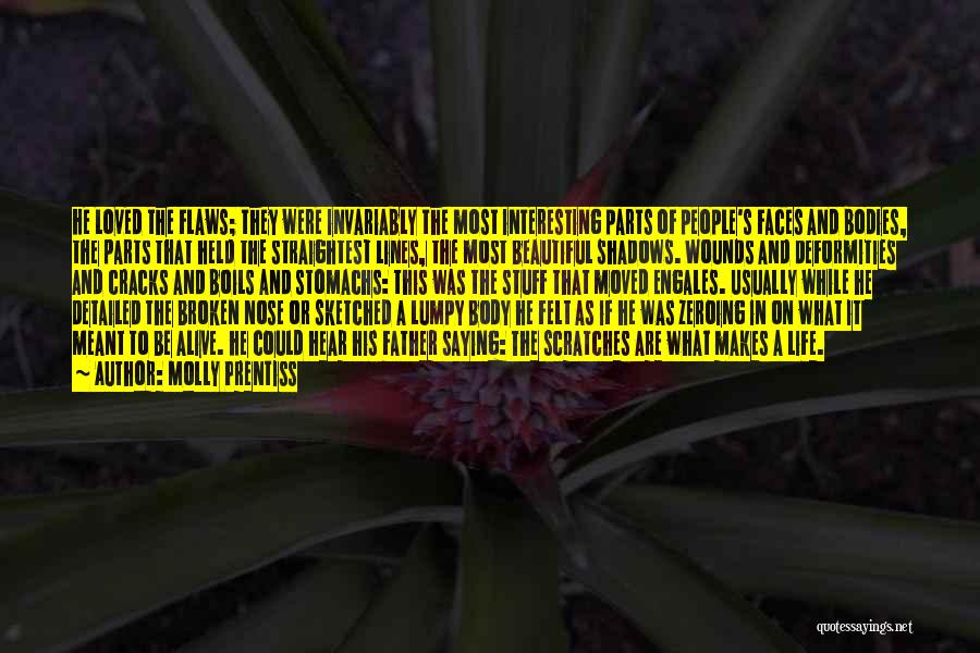 Molly Prentiss Quotes: He Loved The Flaws; They Were Invariably The Most Interesting Parts Of People's Faces And Bodies, The Parts That Held