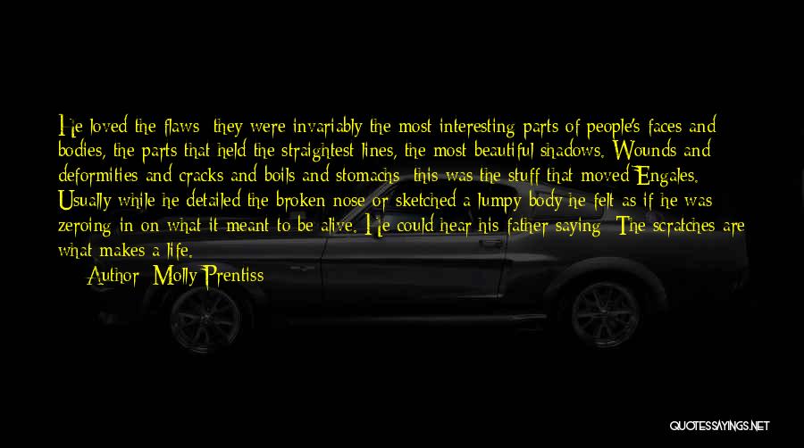 Molly Prentiss Quotes: He Loved The Flaws; They Were Invariably The Most Interesting Parts Of People's Faces And Bodies, The Parts That Held