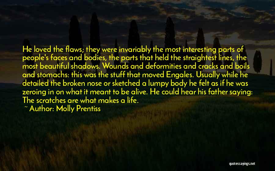 Molly Prentiss Quotes: He Loved The Flaws; They Were Invariably The Most Interesting Parts Of People's Faces And Bodies, The Parts That Held