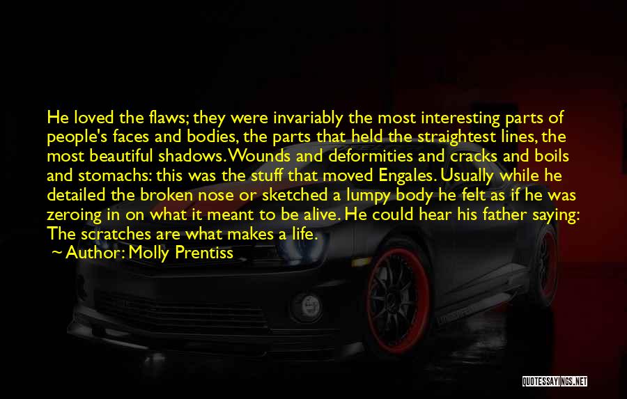 Molly Prentiss Quotes: He Loved The Flaws; They Were Invariably The Most Interesting Parts Of People's Faces And Bodies, The Parts That Held