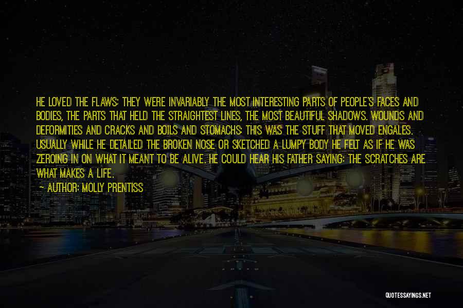 Molly Prentiss Quotes: He Loved The Flaws; They Were Invariably The Most Interesting Parts Of People's Faces And Bodies, The Parts That Held