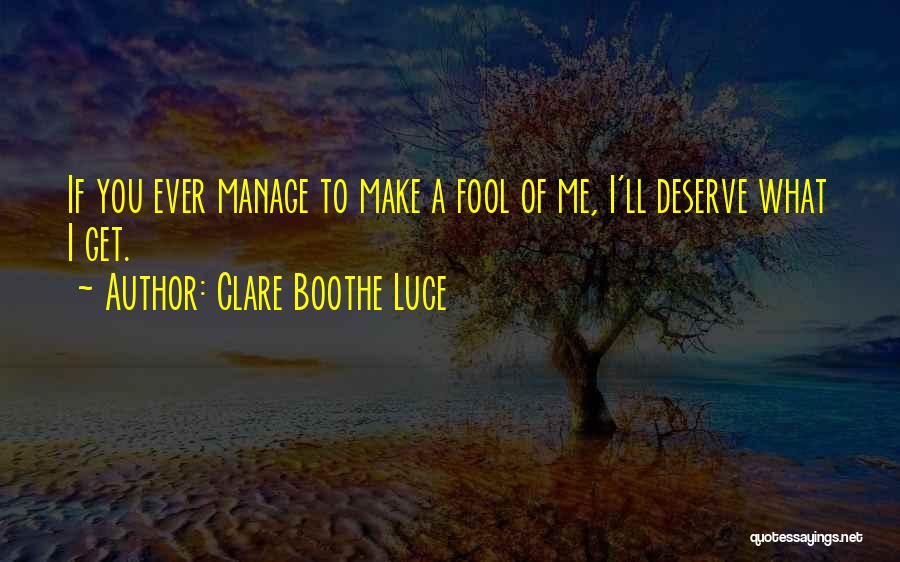 Clare Boothe Luce Quotes: If You Ever Manage To Make A Fool Of Me, I'll Deserve What I Get.