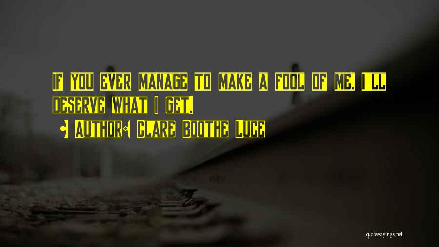 Clare Boothe Luce Quotes: If You Ever Manage To Make A Fool Of Me, I'll Deserve What I Get.