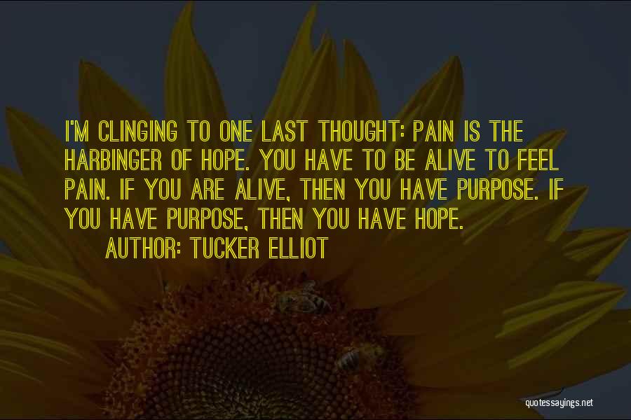 Tucker Elliot Quotes: I'm Clinging To One Last Thought: Pain Is The Harbinger Of Hope. You Have To Be Alive To Feel Pain.