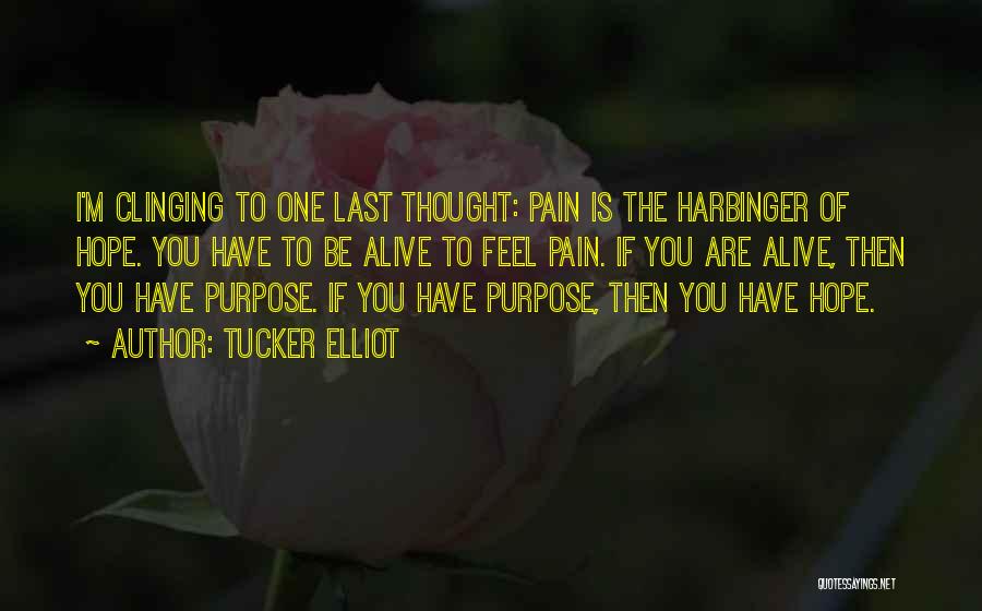 Tucker Elliot Quotes: I'm Clinging To One Last Thought: Pain Is The Harbinger Of Hope. You Have To Be Alive To Feel Pain.