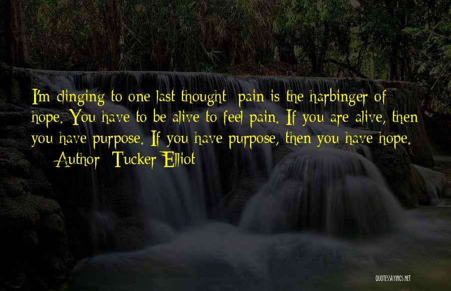 Tucker Elliot Quotes: I'm Clinging To One Last Thought: Pain Is The Harbinger Of Hope. You Have To Be Alive To Feel Pain.
