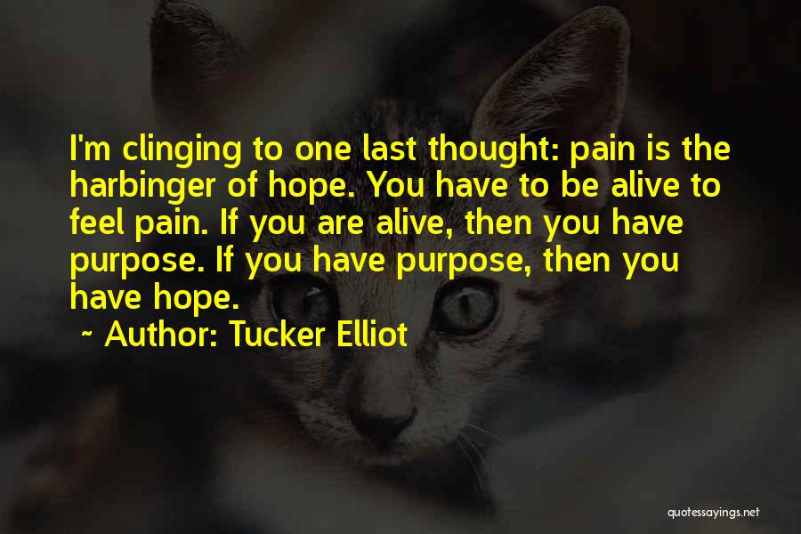 Tucker Elliot Quotes: I'm Clinging To One Last Thought: Pain Is The Harbinger Of Hope. You Have To Be Alive To Feel Pain.