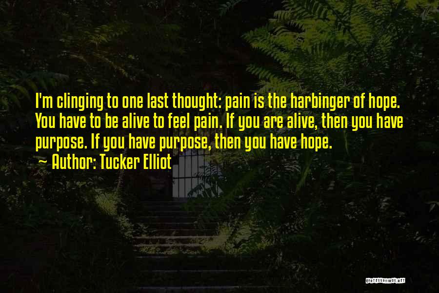 Tucker Elliot Quotes: I'm Clinging To One Last Thought: Pain Is The Harbinger Of Hope. You Have To Be Alive To Feel Pain.