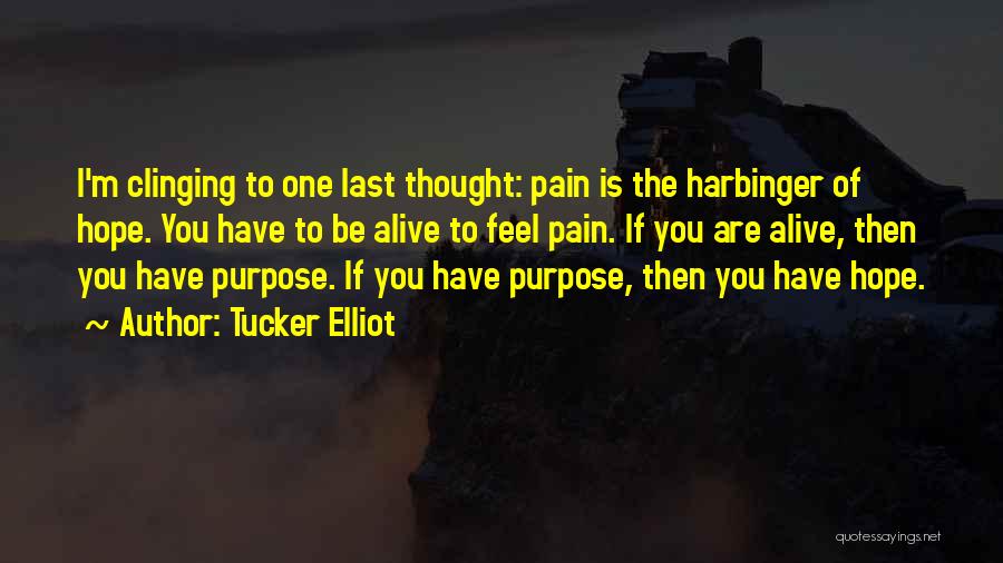 Tucker Elliot Quotes: I'm Clinging To One Last Thought: Pain Is The Harbinger Of Hope. You Have To Be Alive To Feel Pain.