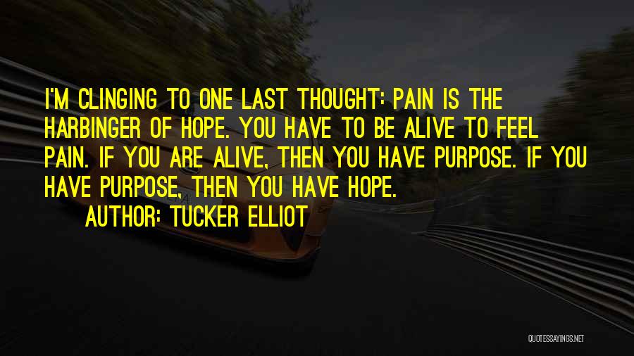 Tucker Elliot Quotes: I'm Clinging To One Last Thought: Pain Is The Harbinger Of Hope. You Have To Be Alive To Feel Pain.