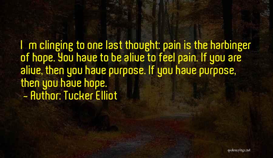 Tucker Elliot Quotes: I'm Clinging To One Last Thought: Pain Is The Harbinger Of Hope. You Have To Be Alive To Feel Pain.