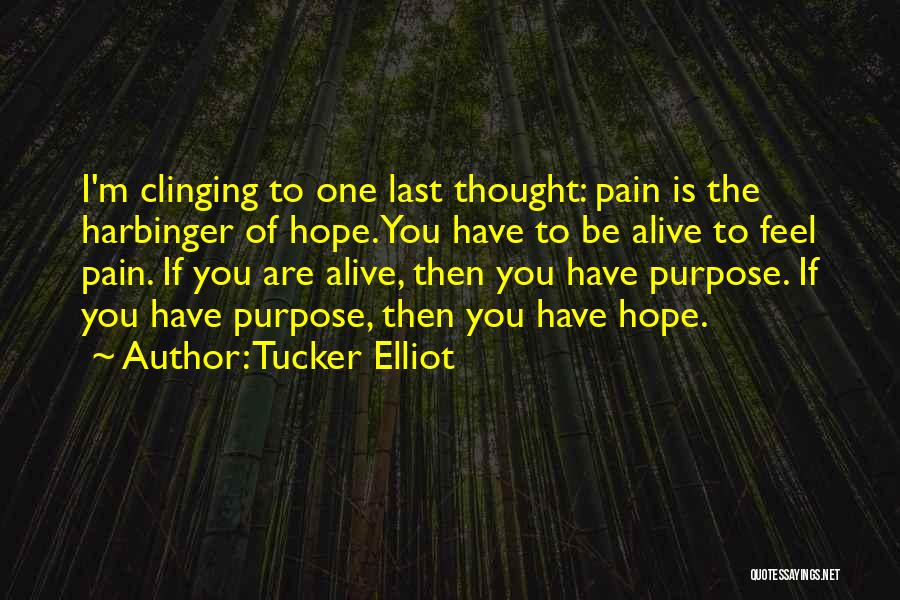 Tucker Elliot Quotes: I'm Clinging To One Last Thought: Pain Is The Harbinger Of Hope. You Have To Be Alive To Feel Pain.