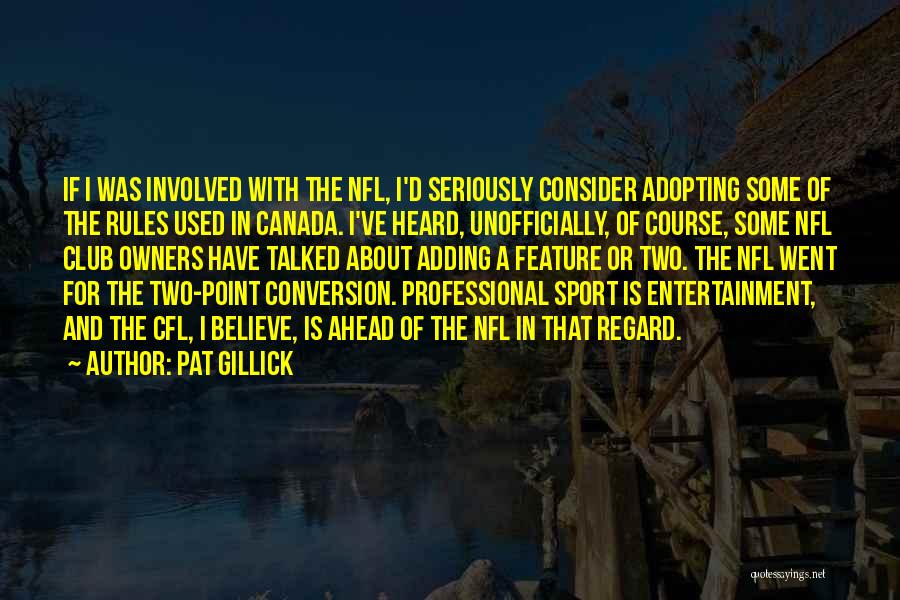 Pat Gillick Quotes: If I Was Involved With The Nfl, I'd Seriously Consider Adopting Some Of The Rules Used In Canada. I've Heard,