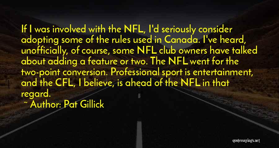 Pat Gillick Quotes: If I Was Involved With The Nfl, I'd Seriously Consider Adopting Some Of The Rules Used In Canada. I've Heard,