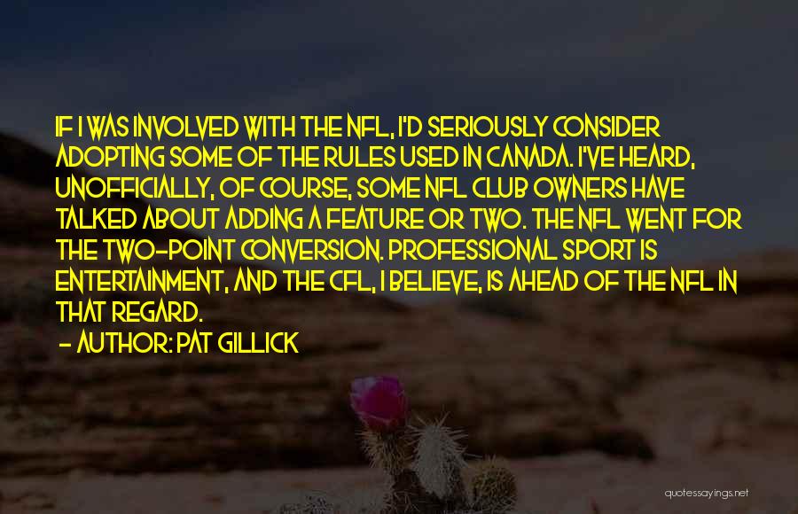 Pat Gillick Quotes: If I Was Involved With The Nfl, I'd Seriously Consider Adopting Some Of The Rules Used In Canada. I've Heard,