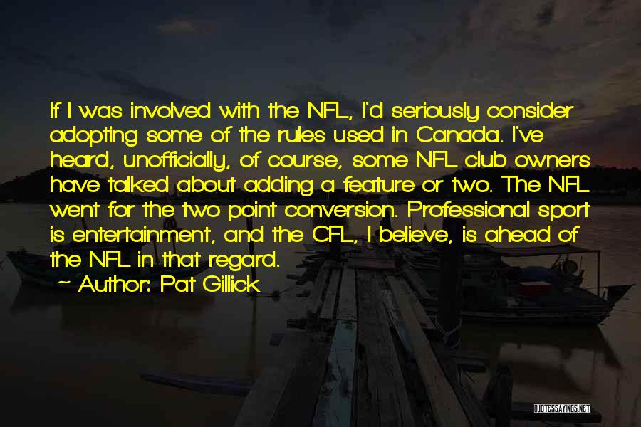 Pat Gillick Quotes: If I Was Involved With The Nfl, I'd Seriously Consider Adopting Some Of The Rules Used In Canada. I've Heard,