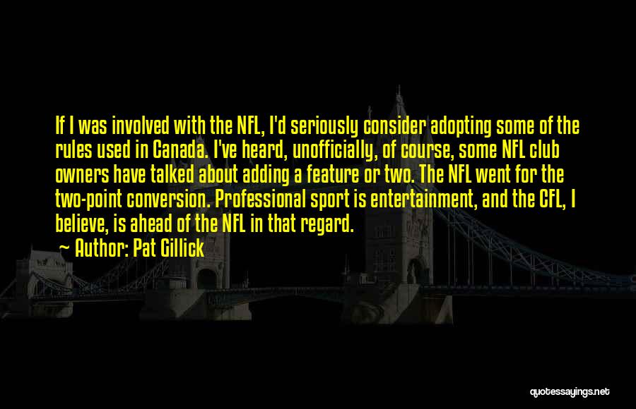 Pat Gillick Quotes: If I Was Involved With The Nfl, I'd Seriously Consider Adopting Some Of The Rules Used In Canada. I've Heard,