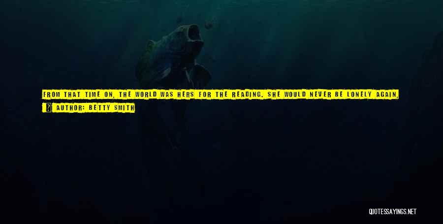 Betty Smith Quotes: From That Time On, The World Was Hers For The Reading. She Would Never Be Lonely Again, Never Miss The