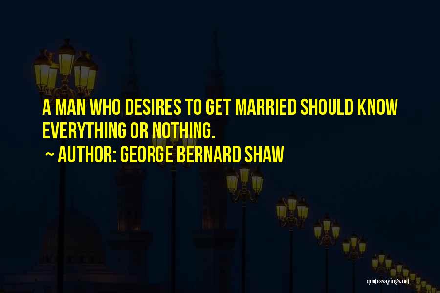 George Bernard Shaw Quotes: A Man Who Desires To Get Married Should Know Everything Or Nothing.