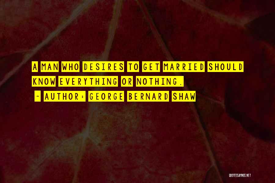 George Bernard Shaw Quotes: A Man Who Desires To Get Married Should Know Everything Or Nothing.