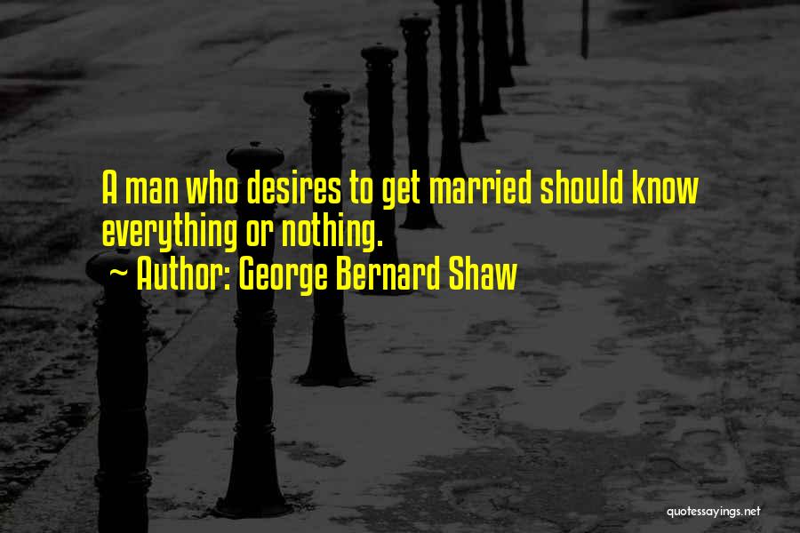 George Bernard Shaw Quotes: A Man Who Desires To Get Married Should Know Everything Or Nothing.