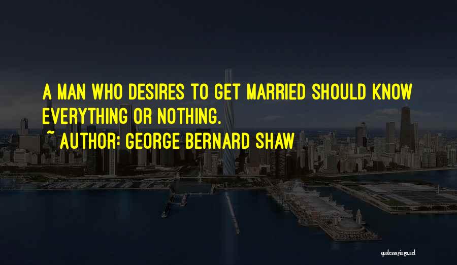 George Bernard Shaw Quotes: A Man Who Desires To Get Married Should Know Everything Or Nothing.