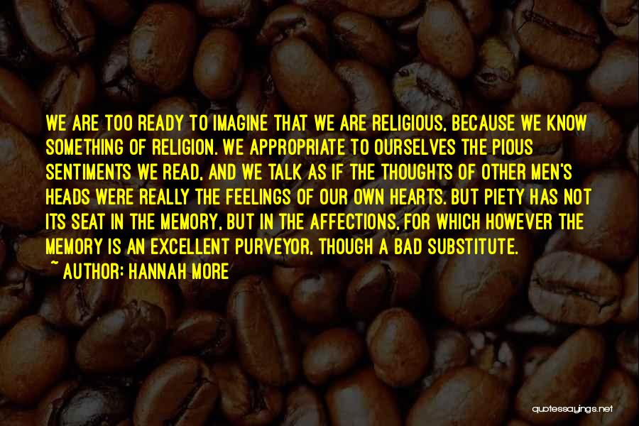 Hannah More Quotes: We Are Too Ready To Imagine That We Are Religious, Because We Know Something Of Religion. We Appropriate To Ourselves