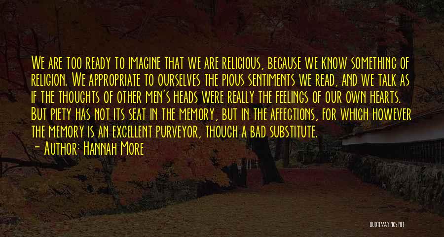 Hannah More Quotes: We Are Too Ready To Imagine That We Are Religious, Because We Know Something Of Religion. We Appropriate To Ourselves